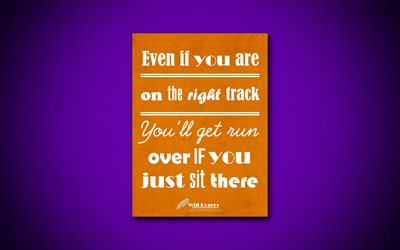 Even if you are on the right track Youll get run over if you just sit there, 4k, business quotes, Will Rogers, motivation, inspiration