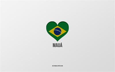 Eu amo Mau&#225;, cidades brasileiras, fundo cinza, Mau&#225;, Brasil, cora&#231;&#227;o da bandeira brasileira, cidades favoritas, amo Mau&#225;