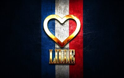 I Love Lille, french cities, golden inscription, France, golden heart, Lille with flag, Lille, favorite cities, Love Lille