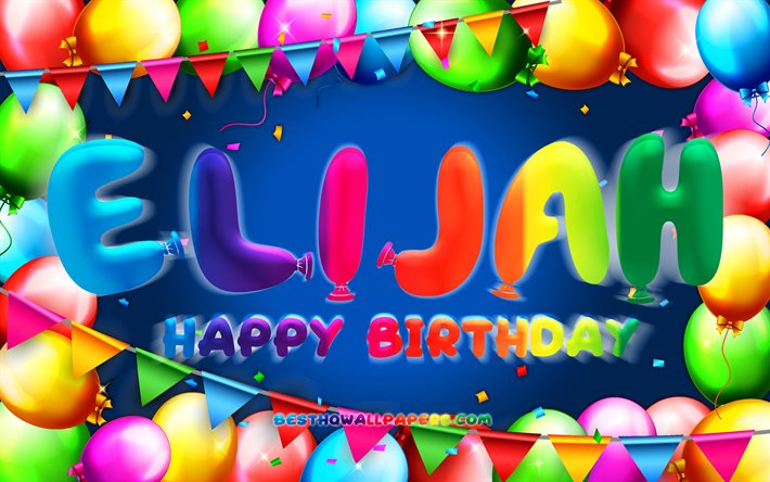 Happy Birthday Elijah, 4k, colorful balloon frame, Elijah name, blue background, Elijah Happy Birthday, Elijah Birthday, popular american male names, Birthday concept, Elijah