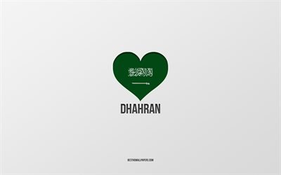 I Love Dhahran, Saudi Arabia cities, Day of Dhahran, Saudi Arabia, Dhahran, gray background, Saudi Arabia flag heart, Love Dhahran