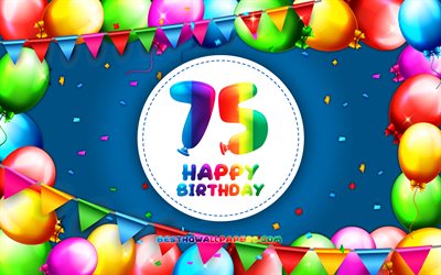 Happy 75th birthday, 4k, colorful balloon frame, Birthday Party, blue background, Happy 75 Years Birthday, creative, 75th Birthday, Birthday concept, 75th Birthday Party