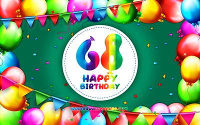 Felice 68 anni, 4k, palloncino colorato telaio, Festa di Compleanno, sfondo verde, Felice, 68 Anni, Compleanno, creativo, 68 anni, un Compleanno, concetto, 68 &#176; Festa di Compleanno
