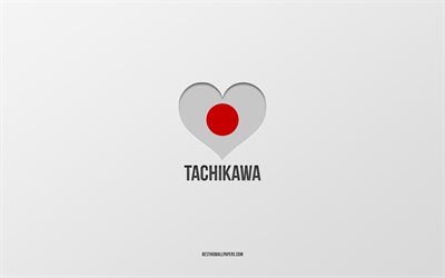 I Love Tachikawa, Japanese cities, Day of Tachikawa, gray background, Tachikawa, Japan, Japanese flag heart, favorite cities, Love Tachikawa