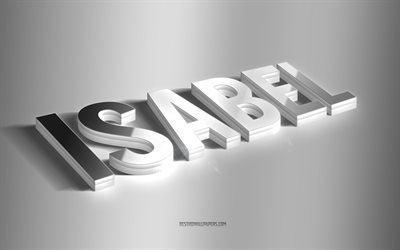 Isabel, silver 3d art, gray background, wallpapers with names, Isabel name, Isabel greeting card, 3d art, picture with Isabel name