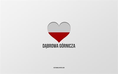 Rakastan Dabrowa Gorniczaa, Puolan kaupunkeja, Dabrowa Gorniczan p&#228;iv&#228;, harmaa tausta, Dabrowa Gornicza, Puola, Puolan lipun syd&#228;n, suosikkikaupungit, Love Dabrowa Gornicza