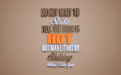 Do not wait to strike till the iron is hot but make it hot by striking, William Butler Yeats Quotes, motivation quotes, creative art, 3d brown art, popular quotes