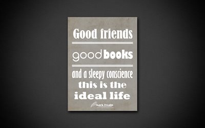 4k, Good friends Good books and a sleepy conscience This is the ideal life, Mark Twain, gray paper, quotes about life, inspiration, Mark Twain quotes