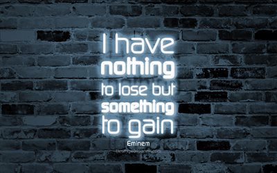 I have nothing to lose but something to gain, 4k, gray brick wall, Eminem Quotes, popular quotes, neon text, inspiration, Eminem, quotes about life