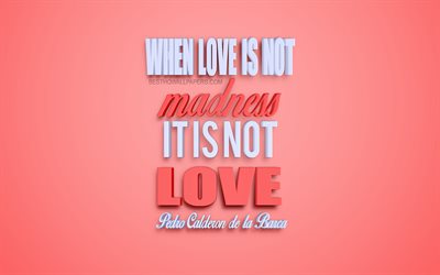 When love is not madness it is not love, Pedro Calderon de la Barca quotes, popular quotes about love, romance, creative art, pink background, inspiration