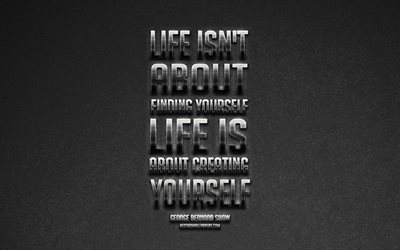 Life isnt about finding yourself Life is about creating yourself, George Bernard Shaw quotes, metallic art, popular quotes, inspiration