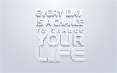 Every day is a chance to change your life, white 3d art, popular quotes, white background, quotes about chance, inspiration quotes