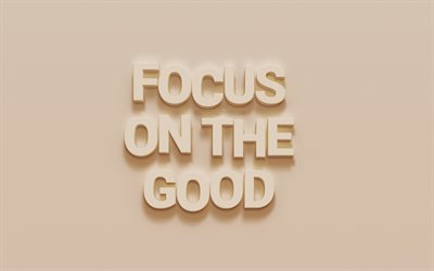Focus on the good, white 3d art, popular quotes, white background, inspiration quotes