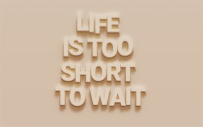 La vie Est Trop Courte Pour Attendre, des citations sur la vie, art 3d, beige texture du mur, la motivation, l&#39;inspiration