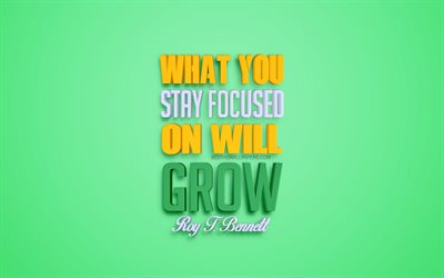 What you stay focused on will grow, Robert T Bennett quotes, popular quotes, creative 3d art, growth quotes, green background, inspiration