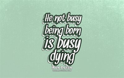 4k, He not busy being born is busy dying, typography, quotes about busy, Bob Dylan quotes, popular quotes, green retro background, inspiration, Bob Dylan