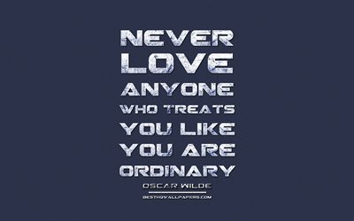 Never love anyone who treats you like you are ordinary, Oscar Wilde, grunge metal text, quotes about love, Oscar Wilde quotes, inspiration, blue fabric background