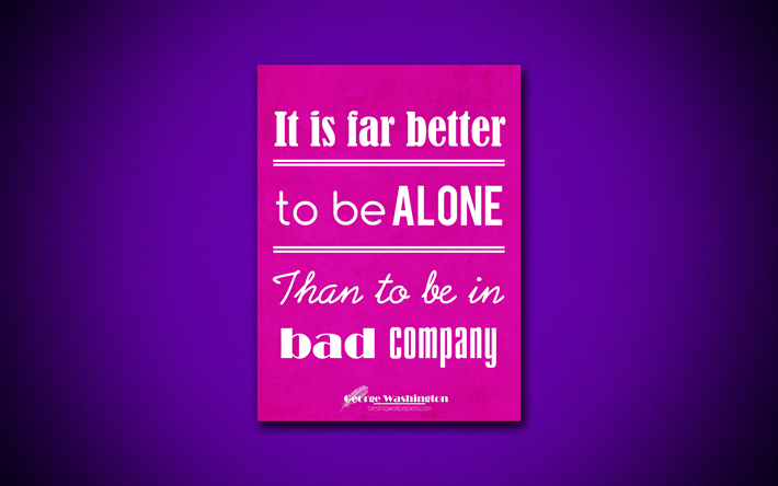 4k, It is far better to be alone Than to be in bad company, quotes about life, George Washington, purple paper, popular quotes, inspiration, George Washington quotes