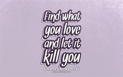 4k, Find what you love and let it kill you, typography, quotes about love, Charles Bukowski quotes, popular quotes, violet retro background, inspiration, Charles Bukowski