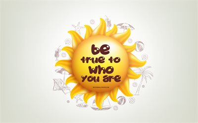 Be true to who you are, 4k, 3D sun, positive quotes, 3D art, creative art, wish for a day, quotes about people, motivation quotes