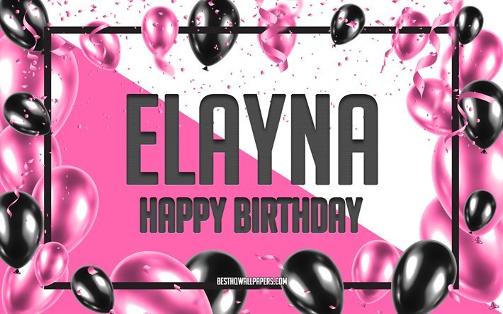 Joyeux anniversaire Elayna, fond de ballons d&#39;anniversaire, Elayna, fonds d&#39;&#233;cran avec des noms, Elayna joyeux anniversaire, fond d&#39;anniversaire de ballons roses, carte de voeux, anniversaire d&#39;Elayna