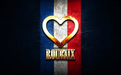 Mi piace Roubaix, citt&#224; francesi, golden iscrizione, Francia, cuore d&#39;oro, Roubaix con bandiera, Roubaix, citt&#224; preferite, Amore Roubaix