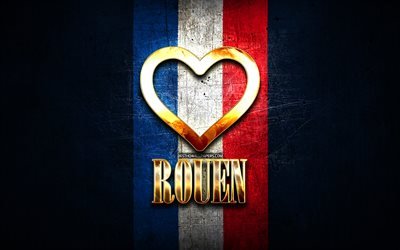 I Love Rouen, cidades francesas, inscri&#231;&#227;o dourada, Fran&#231;a, cora&#231;&#227;o de ouro, Rouen com bandeira, Rouen, cidades favoritas, Love Rouen