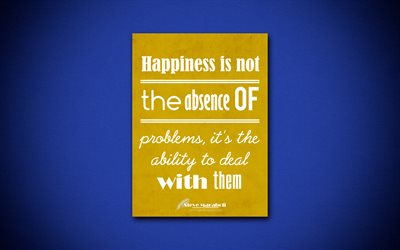 Happiness is not the absence of problems, its the ability to deal with them, 4k, business quotes, Steve Maraboli, motivation, inspiration