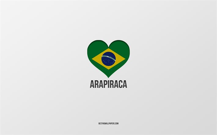I Love Arapiraca, Brazilian cities, Day of Arapiraca, gray background, Arapiraca, Brazil, Brazilian flag heart, favorite cities, Love Arapiraca