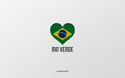 Amo Rio Verde, cidades brasileiras, Dia do Rio Verde, fundo cinza, Rio Verde, Brasil, cora&#231;&#227;o da bandeira brasileira, cidades favoritas