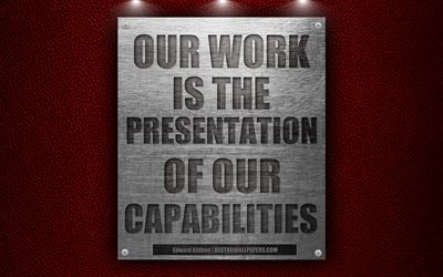 Il nostro lavoro &#232; la presentazione della nostra capacit&#224; di Edward Gibbon citazioni, business citazioni, motivazione, ispirazione, 4k, struttura del metallo