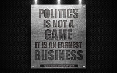 Politics is not a game, It is an earnest business, Winston Churchill quotes, policy quotes, business quotes, 4k, metal texture