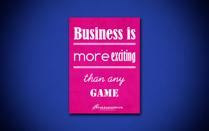 business ist spannender als jedes spiel, 4k, business quotes, lord beaverbrook, motivation, inspiration