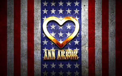 I Love Ann Arbor, cidades americanas, inscri&#231;&#227;o dourada, EUA, cora&#231;&#227;o de ouro, bandeira americana, Ann Arbor, cidades favoritas, Amor Ann Arbor