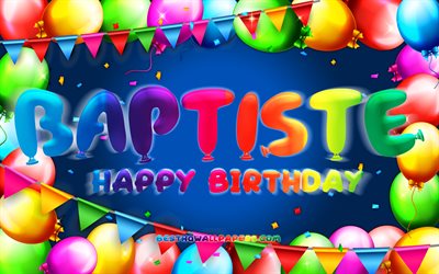 Happy Birthday Baptiste, 4k, colorful balloon frame, Baptiste name, blue background, Baptiste Happy Birthday, Baptiste Birthday, popular french male names, Birthday concept, Baptiste