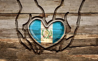 I love Guatemala, 4K, wooden carving hands, Day of Guatemala, Guatemalan flag, Flag of Guatemala, Take care Guatemala, creative, Mexico flag, Guatemala flag in hand, wood carving, Guatemala