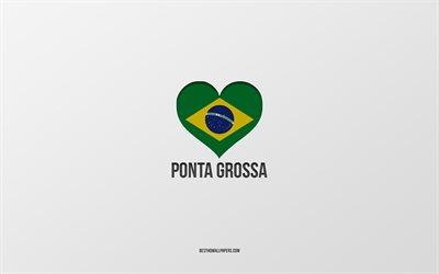 J&#39;aime Ponta Grossa, villes br&#233;siliennes, fond gris, Ponta Grossa, Br&#233;sil, coeur du drapeau br&#233;silien, villes pr&#233;f&#233;r&#233;es, Love Ponta Grossa