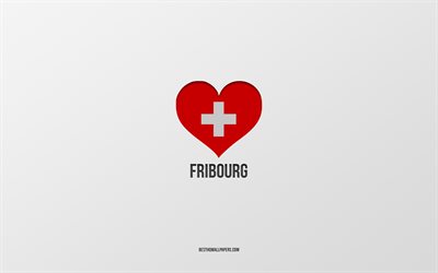 I Love Fribourg, Swiss cities, Day of Fribourg, gray background, Fribourg, Switzerland, Swiss flag heart, favorite cities, Love Fribourg