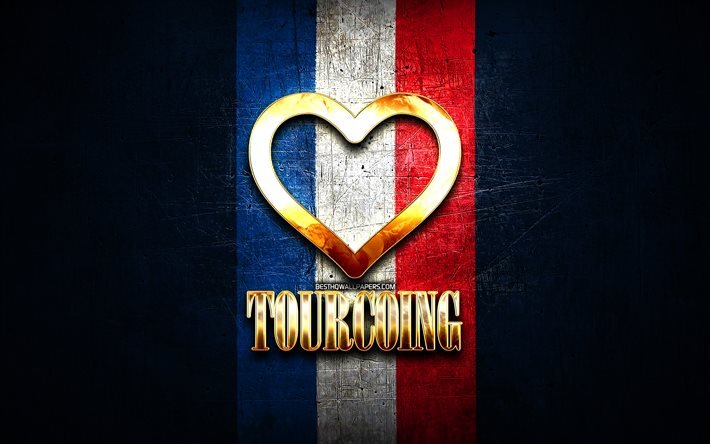 Amo Tourcoing, citt&#224; francesi, iscrizione d&#39;oro, Francia, cuore d&#39;oro, Tourcoing con bandiera, Tourcoing, citt&#224; preferite, Love Tourcoing