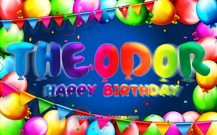 Happy Birthday Theodor, 4k, colorful balloon frame, Theodor name, blue background, Theodor Happy Birthday, Theodor Birthday, popular german male names, Birthday concept, Theodor
