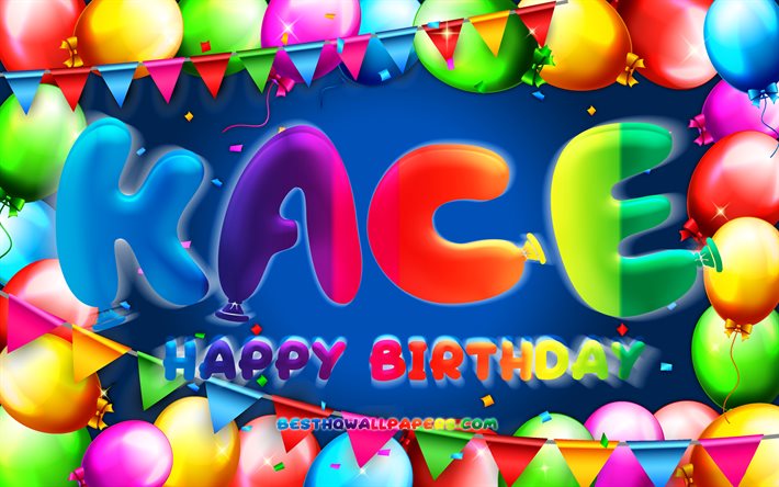 Happy Birthday Kace, 4k, colorful balloon frame, Kace name, blue background, Kace Happy Birthday, Kace Birthday, popular american male names, Birthday concept, Kace
