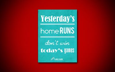 Yesterdays home runs dont win todays games, 4k, business quotes, Babe Ruth, motivation, inspiration