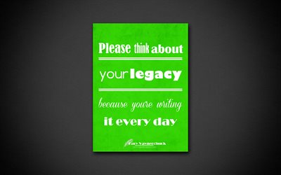 Por favor, piense acerca de su legado Porque est&#225;s escribiendo cada d&#237;a, 4k, citas de negocios, Gary Vaynerchuck, la motivaci&#243;n, la inspiraci&#243;n