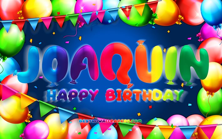 Joyeux anniversaire Joaquin, 4k, cadre de ballon color&#233;, nom Joaquin, fond bleu, Joaquin joyeux anniversaire, Joaquin anniversaire, noms masculins am&#233;ricains populaires, concept d&#39;anniversaire, Joaquin