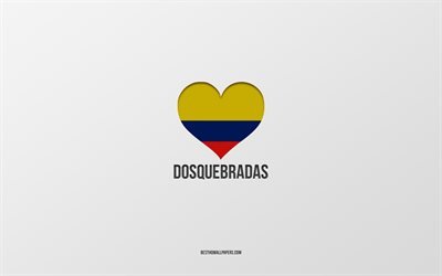 I Love Dosquebradas, Colombian cities, Day of Dosquebradas, gray background, Dosquebradas, Colombia, Colombian flag heart, favorite cities, Love Dosquebradas