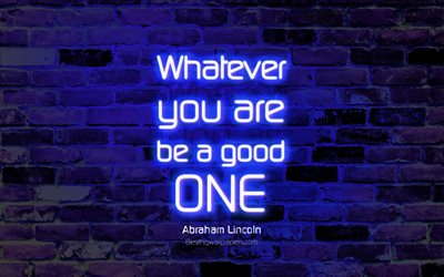 Whatever you are Be a good one, 4k, blue brick wall, Abraham Lincoln Quotes, popular quotes, neon text, inspiration, Abraham Lincoln, quotes about life
