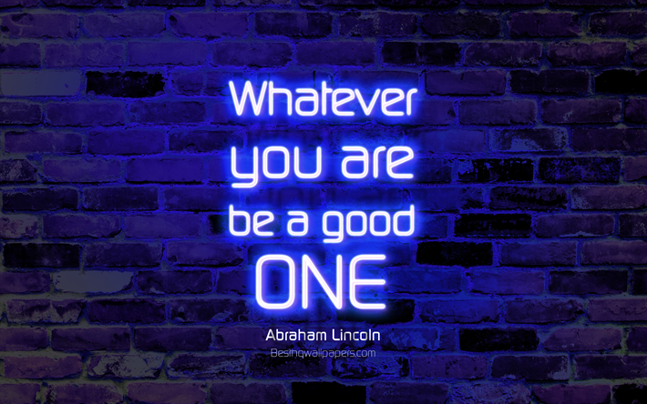Whatever you are Be a good one, 4k, blue brick wall, Abraham Lincoln Quotes, popular quotes, neon text, inspiration, Abraham Lincoln, quotes about life