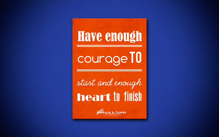 4k, Have enough courage to start and enough heart to finish, quotes about courage, Jessica Yourko, orange paper, inspiration, Jessica Yourko quotes