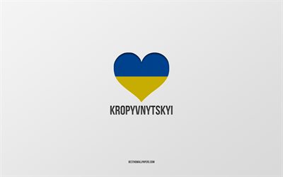 I Love Kropyvnytskyi, Ukrainian cities, Day of Kropyvnytskyi, gray background, Kropyvnytskyi, Ukraine, Ukrainian flag heart, favorite cities, Love Kropyvnytskyi