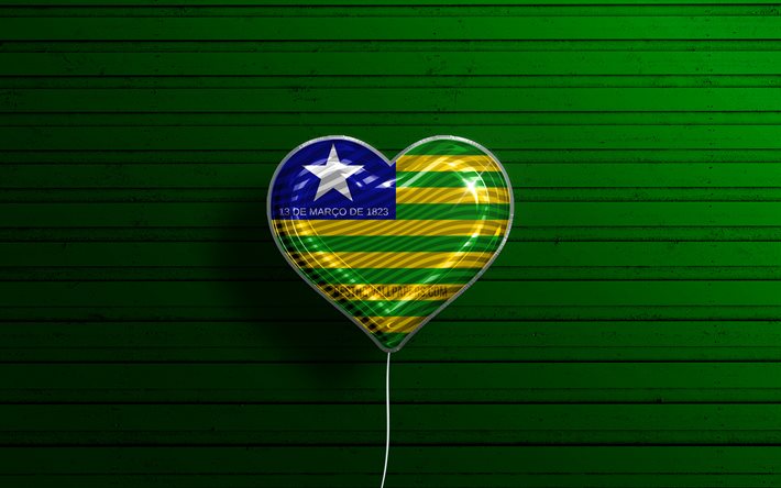 I Love Piaui, 4k, palloncini realistici, sfondo verde in legno, stati brasiliani, bandiera del Piaui, Brasile, palloncino con bandiera, Stati del Brasile, bandiera Piaui, Piaui, Giorno del Piaui
